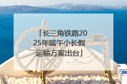 长三角铁路2025年端午小长假运输方案出台