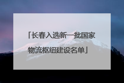 长春入选新一批国家物流枢纽建设名单