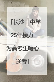 长沙一中学25年接力 为高考生暖心送考