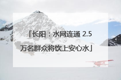 长阳：水网连通 2.5万名群众将饮上安心水
