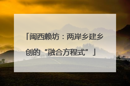 闽西赖坊：两岸乡建乡创的“融合方程式”