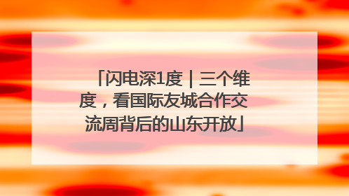 闪电深1度｜三个维度，看国际友城合作交流周背后的山东开放
