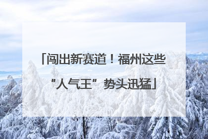 闯出新赛道！福州这些“人气王”势头迅猛