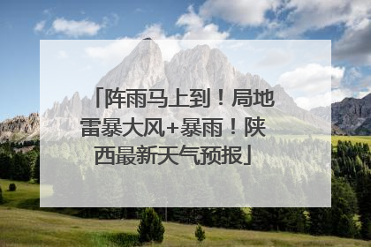 阵雨马上到！局地雷暴大风+暴雨！陕西最新天气预报