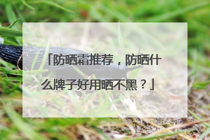 防晒霜推荐，防晒什么牌子好用晒不黑？
