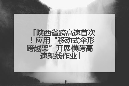 陕西省跨高速首次！应用“移动式伞形跨越架”开展横跨高速架线作业