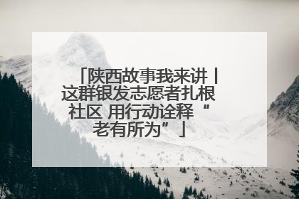 陕西故事我来讲丨这群银发志愿者扎根社区 用行动诠释“老有所为”