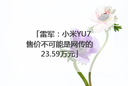 雷军：小米YU7售价不可能是网传的23.59万元