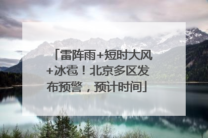 雷阵雨+短时大风+冰雹！北京多区发布预警，预计时间
