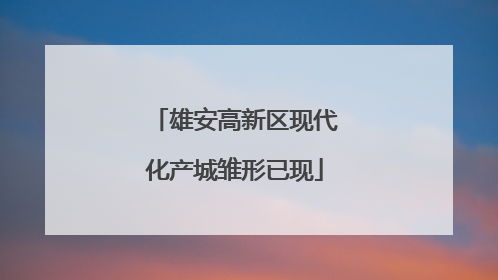 雄安高新区现代化产城雏形已现