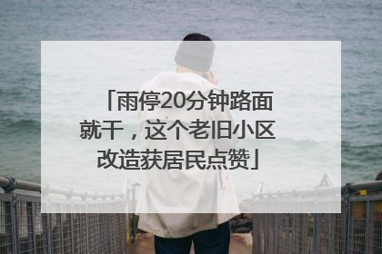 雨停20分钟路面就干，这个老旧小区改造获居民点赞
