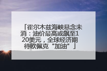 霍尔木兹海峡悬念未消：油价最高或飙至120美元，全球经济期待欧佩克“加油”