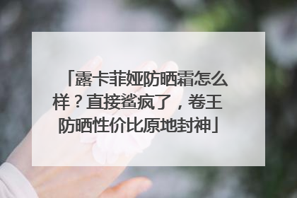 露卡菲娅防晒霜怎么样？直接鲨疯了，卷王防晒性价比原地封神