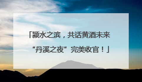 颍水之滨，共话黄酒未来 “丹溪之夜”完美收官！
