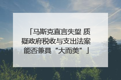 马斯克直言失望 质疑政府税收与支出法案能否兼具“大而美”