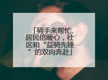 骑手来帮忙、居民倍暖心，社区和“益骑先锋”的双向奔赴
