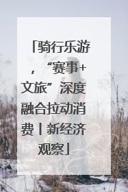 骑行乐游，“赛事+文旅”深度融合拉动消费丨新经济观察