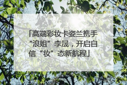 高端彩妆卡姿兰携手“浪姐”李晟，开启自信“妆”态新航程