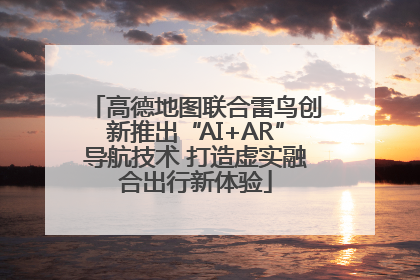 高德地图联合雷鸟创新推出“AI+AR”导航技术 打造虚实融合出行新体验