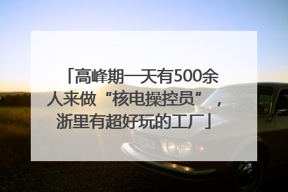 高峰期一天有500余人来做“核电操控员”，浙里有超好玩的工厂