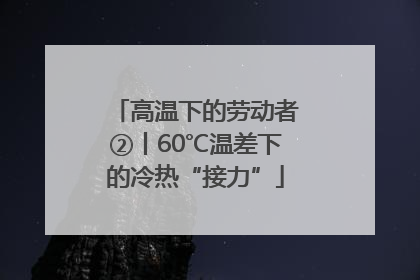 高温下的劳动者②丨60℃温差下的冷热“接力”