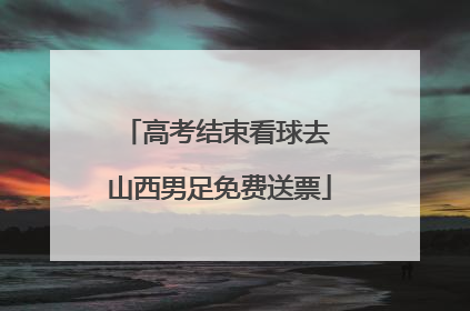 高考结束看球去 山西男足免费送票