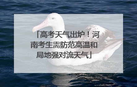 高考天气出炉！河南考生需防范高温和局地强对流天气