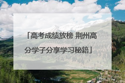 高考成绩放榜 荆州高分学子分享学习秘籍