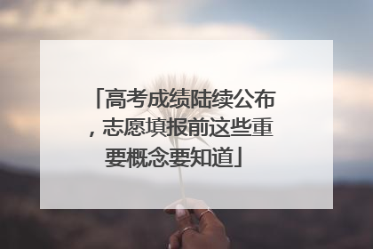高考成绩陆续公布，志愿填报前这些重要概念要知道
