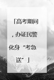 高考期间，办证民警化身“考急送”