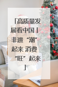 高质量发展看中国丨非遗“潮”起来 消费“旺”起来