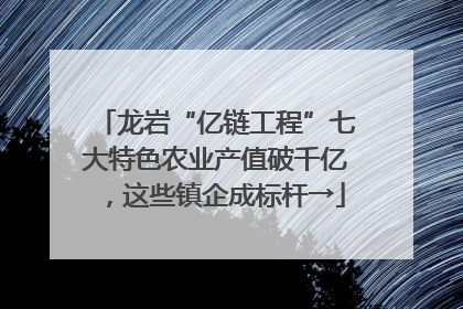 龙岩“亿链工程”七大特色农业产值破千亿，这些镇企成标杆→