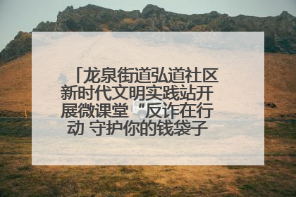 龙泉街道弘道社区新时代文明实践站开展微课堂“反诈在行动 守护你的钱袋子”反诈宣讲活动