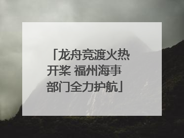 龙舟竞渡火热开桨 福州海事部门全力护航