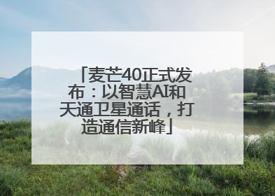 麦芒40正式发布：以智慧AI和天通卫星通话，打造通信新峰