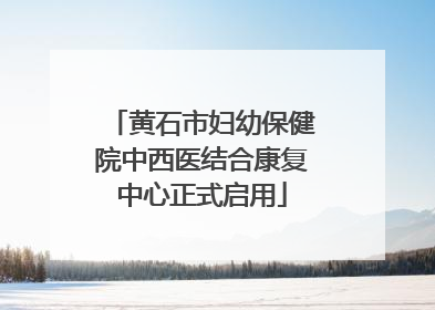 黄石市妇幼保健院中西医结合康复中心正式启用