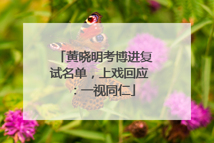 黄晓明考博进复试名单，上戏回应：一视同仁