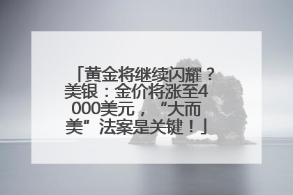 黄金将继续闪耀？美银：金价将涨至4000美元，“大而美”法案是关键！