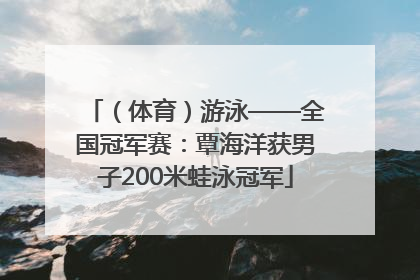 （体育）游泳——全国冠军赛：覃海洋获男子200米蛙泳冠军