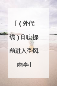 （外代一线）印度提前进入季风雨季