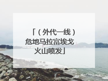 （外代一线）危地马拉富埃戈火山喷发