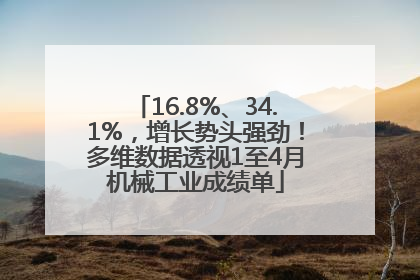 16.8%、34.1%，增长势头强劲！多维数据透视1至4月机械工业成绩单