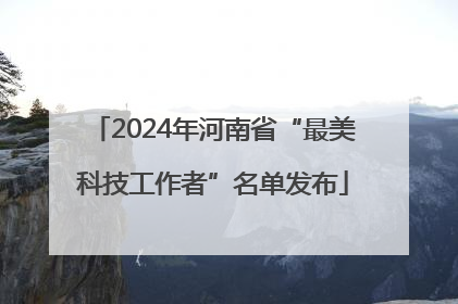2024年河南省“最美科技工作者”名单发布