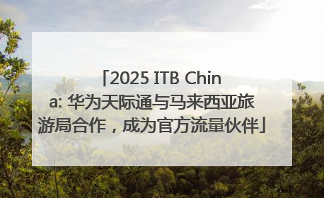2025 ITB China: 华为天际通与马来西亚旅游局合作，成为官方流量伙伴