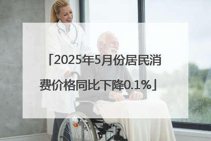 2025年5月份居民消费价格同比下降0.1%