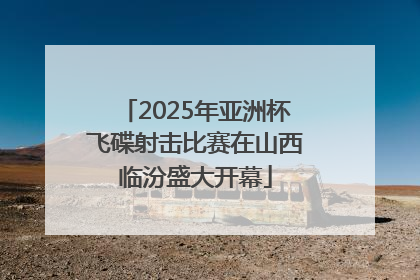 2025年亚洲杯飞碟射击比赛在山西临汾盛大开幕