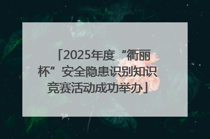 2025年度“衢丽杯”安全隐患识别知识竞赛活动成功举办