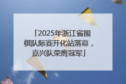 2025年浙江省围棋队际赛开化站落幕，嘉兴队荣膺冠军