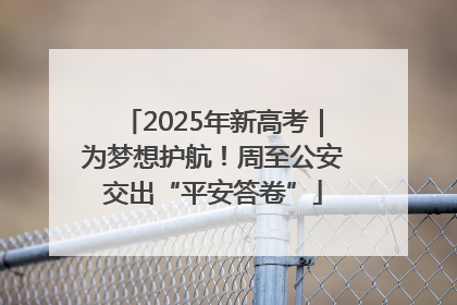 2025年新高考｜为梦想护航！周至公安交出“平安答卷”