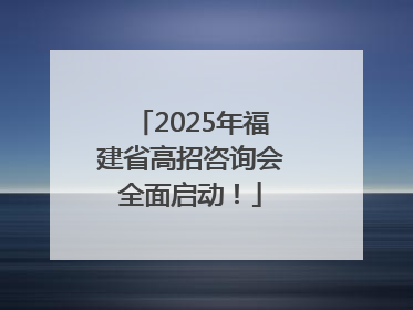 2025年福建省高招咨询会全面启动！